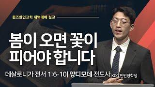 [새벽예배] 봄이 오면 꽃이 피어야 합니다 | 양디모데 전도사 (KCQ인턴장학생, 총신신학대학원)