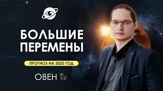 ОВЕН - ГОРОСКОП НА 2025 ГОД  ГЛОБАЛЬНЫЕ ИЗМЕНЕНИЯ