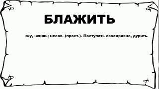 БЛАЖИТЬ - что это такое? значение и описание