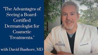 Why See a Board-Certified Dermatologist for Cosmetic Treatments with David Bushore, M.D.