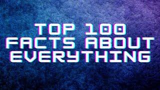 Top 100 facts about everything!!!