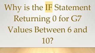 Why is the IF Statement Returning 0 for G7 Values Between 6 and 10?