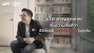 'รวิศ หาญอุตสาหะ' กับความเชื่อที่ว่าชีวิตควรมีการเปลี่ยนแปลงทุกวัน l BrandThink Ads