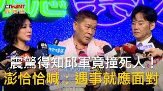 CTWANT 娛樂新聞 / 震驚得知邱軍竟撞死人！　澎恰恰喊：遇事就應面對