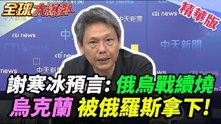 謝寒冰預言:俄烏戰續燒  烏克蘭被俄羅斯拿下!【#全球大爆卦】精華版 20250407 @全球大視野Global_Vision