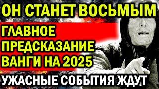 РАСКРЫТЫ ГЛАВНЫЕ ПРЕДСКАЗАНИЯ ВАНГИ НА 2025! ЖДУТ УЖАСАЮЩИЕ СОБЫТИЯ