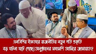 এনসিপির ইফতারে রাজনীতির নতুন গতি প্রকৃতি বড় ঘটনা ঘটে গেছে||অনুষ্ঠানের মধ্যমণি আমিরে জামায়াত?