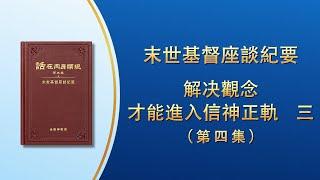 末世基督座談紀要《解决觀念才能進入信神正軌　三》第四集