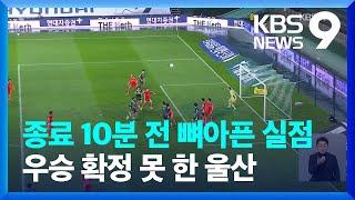 울산 17년 만의 리그 우승 불발...또 포항이 고춧가루[9시 뉴스]  / KBS  2022.10.11.