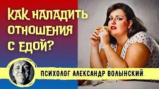 КАК НАЛАДИТЬ ОТНОШЕНИЯ С ЕДОЙ? // ПСИХОЛОГ АЛЕКСАНДР ВОЛЫНСКИЙ