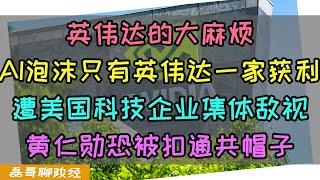 英伟达将面临大麻烦！AI泡沫竟只有NVIDIA一家获利？英伟达遭美国科技界集体敌视，黄仁勋只讲生意不讲政治惹怒美国政府，夹克黄恐被扣通共帽子