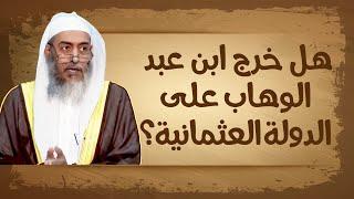 هل خرج محمد بن عبد الوهاب على الدولة العثمانية؟ | الشيخ صالح العصيمي