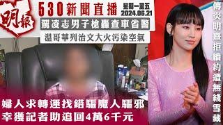 明報五點半新聞直播 (2024.06.21) ︳婦人求轉運找錯驅魔人祈福 幸獲記者助追回4萬6千元 ︳溫哥華列治文大火汚染空氣 ︳駕凌志男子槍轟查車省警