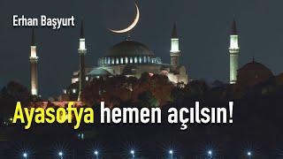 Ayasofya hemen açılsın! [Erhan Başyurt]