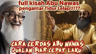 FULL KISAH ABU NAWAS PENGANTAR TIDUR!!! CARA CERDAS ABU NAWAS JUALAN DI JAMIN CEPAT LAKU