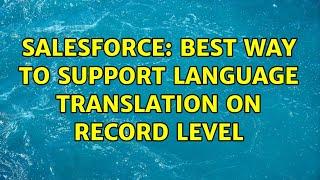 Salesforce: Best way to support Language Translation on Record level (2 Solutions!!)
