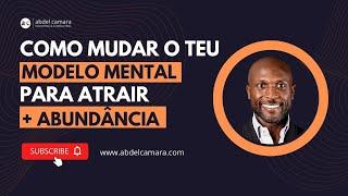 Como mudar o teu modelo MENTAL para atrair mais ABUNDÂNCIA | Abdel T. Camará