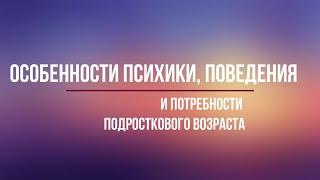 Особенности и потребности подросткового возраста