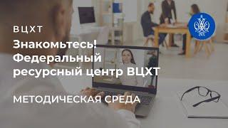 Знакомьтесь! Федеральный ресурсный центр ВЦХТ