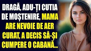 Dragă, adu-ți cutia de moștenire, mama are nevoie de aer curat, a decis să-și cumpere o cabană...