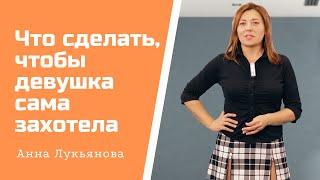 Что сделать, чтобы девушка сама захотела / Анна Лукьянова