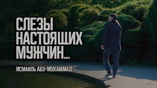 Сильное напоминание! СЛЁЗЫ НАСТОЯЩИХ МУЖЧИН... Исмаиль Абу-Мухаммад