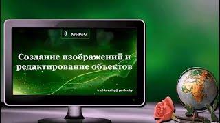 УРОК 7.  Создание изображений и редактирование объектов (8 класс)