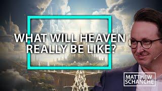 What Will Heaven Really Be Like?  Matthew Schanche