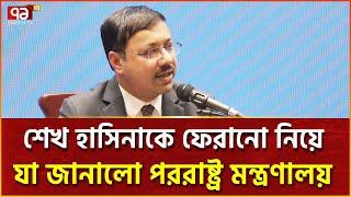 শেখ হাসিনাকে ফেরাতে রাজনৈতিক সিদ্ধান্ত আসেনি: পররাষ্ট্র মন্ত্রণালয় | Ekattor TV