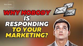 WHY NOBODY IS RESPONDING TO YOUR MARKETING