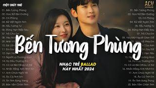 Nhạc Tâm Trạng Nhất 2024 - Bến Tương Phùng, Hoa Nở Bên Đường, Cô Phòng - Nhạc Ballad Hay Nhất 2024