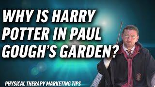 Why Is Harry Potter In Paul Gough's Garden? | Physical Therapy Marketing Tips