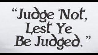 JUDGE NOT LEST YE BE JUDGED