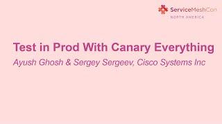 Test in Prod With Canary Everything - Ayush Ghosh & Sergey Sergeev, Cisco Systems Inc