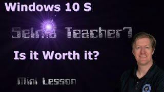 Windows 10 S Is it Worth it?  Mini Lesson- Selmateacher7