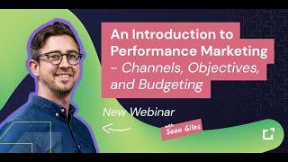 An Introduction to Performance Marketing - Channels, Objectives, and Budget (Webinar)