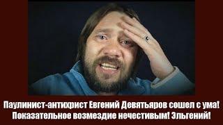 Паулинист-антихрист Евгений Девятьяров сошел с ума! Показательное «возмездие нечестивым»! Эльгений!