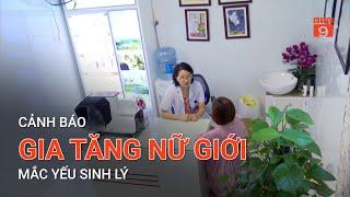 CẢNH BÁO GIÁ TĂNG NỮ GIỚI MẮC YẾU SINH LÝ | VTC9