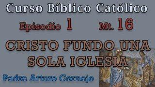 Curso Bíblico Católico - Episodio 1 - Mt.16 - CRISTO FUNDO UNA SOLA IGLESIA - Padre Arturo Cornejo