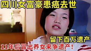 四川一女富豪突然患癌去世,留下百万遗产!11年后冒出养女来争夺遗产,背后真相到底如何【奇闻故事】