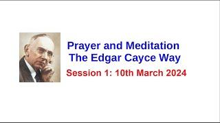 PRAYER AND MEDITATION - The Edgar Cayce Way - Session 1 - 10th March 2024