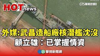 外媒：武昌造船廠核潛艦沈沒　顧立雄：已掌握情資｜華視新聞 20240927@CtsTw