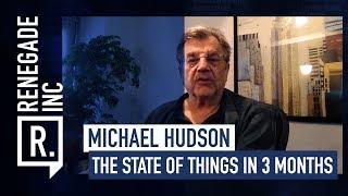 MICHAEL HUDSON on the State of Things in 3 Months