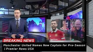 Manchester United Names New Captain for Pre-Season | Premier News USA