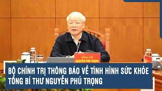 Bộ Chính trị thông báo về tình hình sức khỏe Tổng Bí thư Nguyễn Phú Trọng | VTs