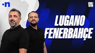 Lugano - Fenerbahçe Maç Sonu | Serdar Ali Çelikler, Onur Tuğrul