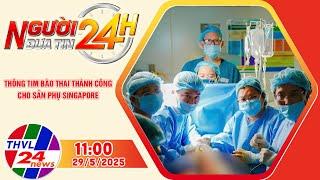 Người đưa tin 24H (11h ngày 29/5/2025) - Thông tim bào thai thành công cho sản phụ Singapore