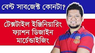 টেক্সটাইল ইঞ্জিনিয়ারিং, মার্চেন্ডাইজিং, ফ্যাশন ডিজাইন - কোনটা বেস্ট সাবজেক্ট? AMT - KMT - FDT - TE