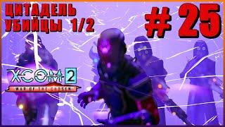 XCOM 2 War of the Chosen  Прохождение #25 [1440p]  ЦИТАДЕЛЬ УБИЙЦЫ - 1/2 ЧАСТЬ