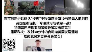 普京最新讲话确认“榛树”中程弹道导弹10马赫无人能阻挡！英国副参谋长：今晚就可与俄军一战！特朗普回应俄罗斯弹道导弹攻击乌克兰，佩斯科夫：发射30分钟内自动向美国发送通知，常规武器不需要分导弹头！